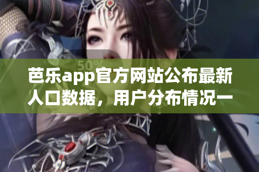 芭乐app官方网站公布最新人口数据，用户分布情况一目了然