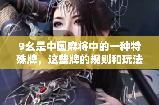 9幺是中国麻将中的一种特殊牌，这些牌的规则和玩法是什么？