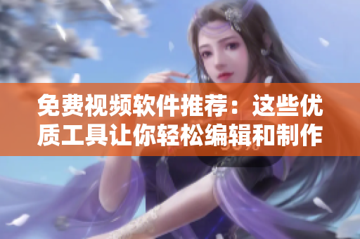 免费视频软件推荐：这些优质工具让你轻松编辑和制作高品质视频