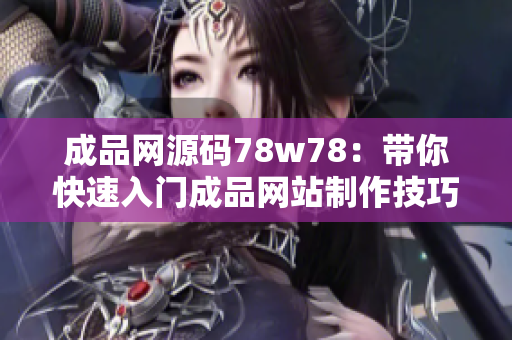 成品网源码78w78：带你快速入门成品网站制作技巧