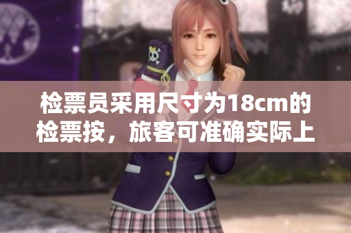 检票员采用尺寸为18cm的检票按，旅客可准确实际上车