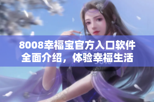 8008幸福宝官方入口软件全面介绍，体验幸福生活