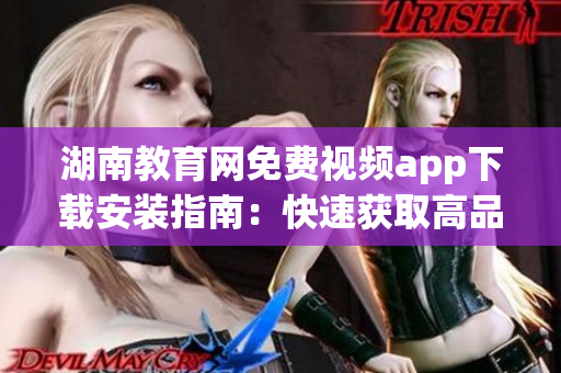 湖南教育网免费视频app下载安装指南：快速获取高品质教育资源