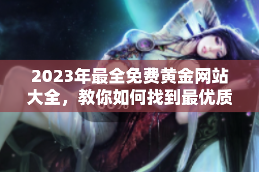 2023年最全免费黄金网站大全，教你如何找到最优质的黄金资源