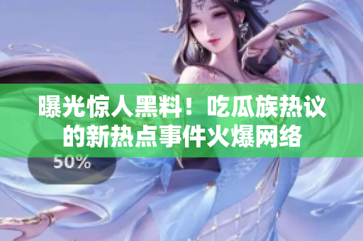 曝光惊人黑料！吃瓜族热议的新热点事件火爆网络
