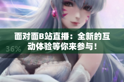面对面B站直播：全新的互动体验等你来参与！