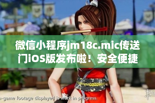 微信小程序jm18c.mic传送门iOS版发布啦！安全便捷的互联网时代新工具，让你一切即时传送。