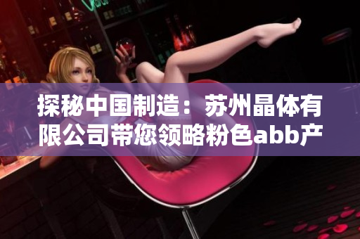 探秘中国制造：苏州晶体有限公司带您领略粉色abb产品的技术与魅力