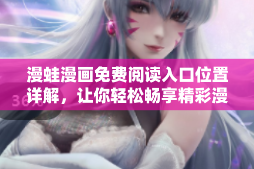 漫蛙漫画免费阅读入口位置详解，让你轻松畅享精彩漫画世界