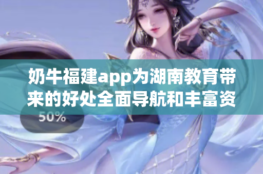 奶牛福建app为湖南教育带来的好处全面导航和丰富资源助力教学创新