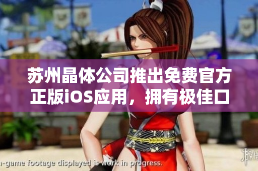 苏州晶体公司推出免费官方正版iOS应用，拥有极佳口碑，值得下载和体验
