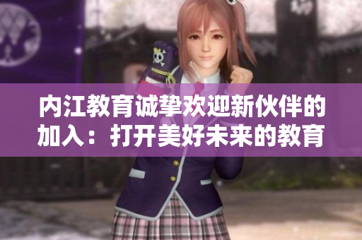 内江教育诚挚欢迎新伙伴的加入：打开美好未来的教育之门