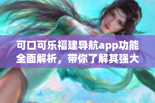 可口可乐福建导航app功能全面解析，带你了解其强大功能特点