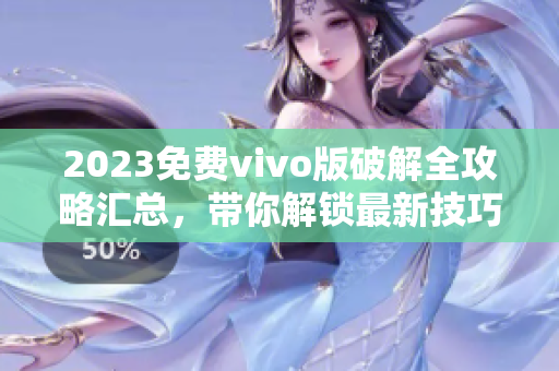 2023免费vivo版破解全攻略汇总，带你解锁最新技巧