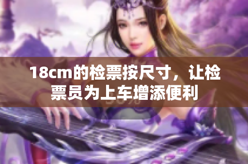 18cm的检票按尺寸，让检票员为上车增添便利