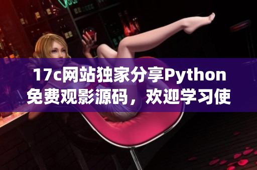 17c网站独家分享Python免费观影源码，欢迎学习使用