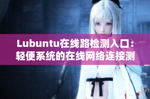 Lubuntu在线路检测入口：轻便系统的在线网络连接测试