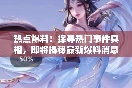 热点爆料！探寻热门事件真相，即将揭秘最新爆料消息