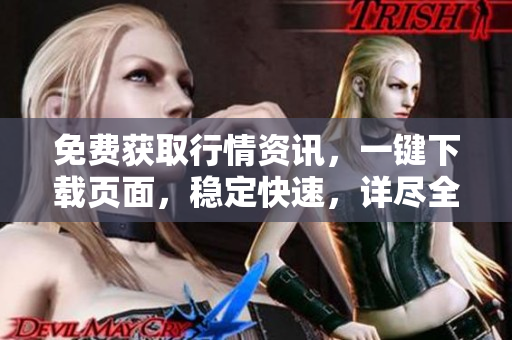 免费获取行情资讯，一键下载页面，稳定快速，详尽全面，便捷高效