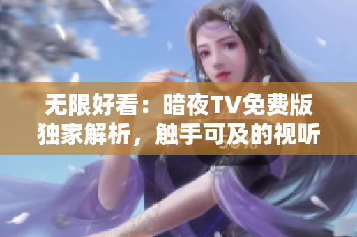 无限好看：暗夜TV免费版独家解析，触手可及的视听盛宴