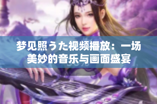 梦见照うた视频播放：一场美妙的音乐与画面盛宴