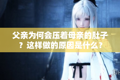 父亲为何会压着母亲的肚子？这样做的原因是什么？