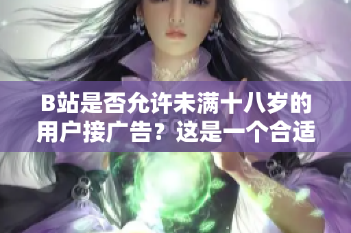 B站是否允许未满十八岁的用户接广告？这是一个合适的做法吗？