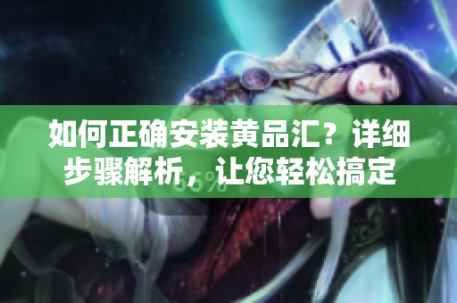 如何正确安装黄品汇？详细步骤解析，让您轻松搞定