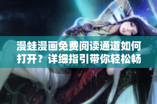 漫蛙漫画免费阅读通道如何打开？详细指引带你轻松畅享漫画世界