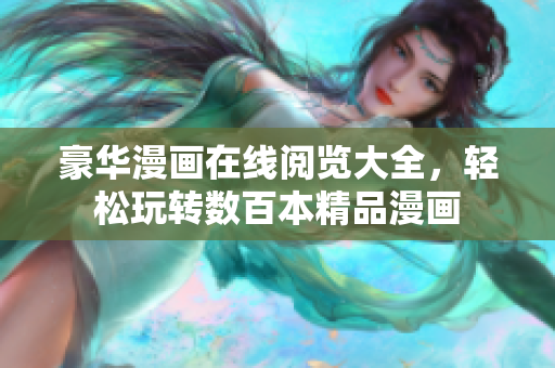 豪华漫画在线阅览大全，轻松玩转数百本精品漫画
