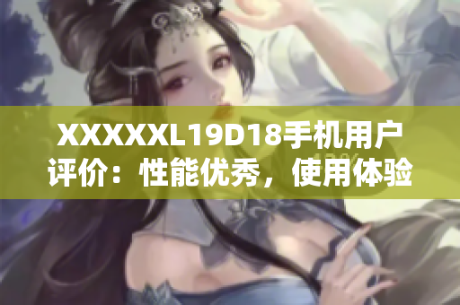 XXXXXL19D18手机用户评价：性能优秀，使用体验极佳