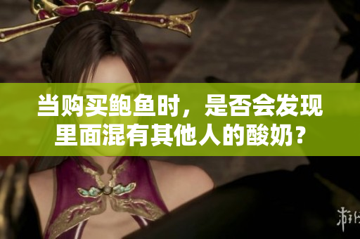 当购买鲍鱼时，是否会发现里面混有其他人的酸奶？