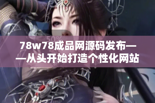 78w78成品网源码发布——从头开始打造个性化网站