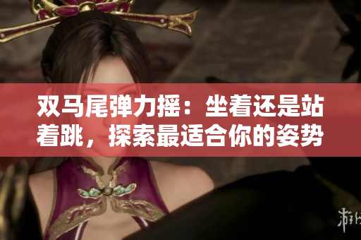 双马尾弹力摇：坐着还是站着跳，探索最适合你的姿势