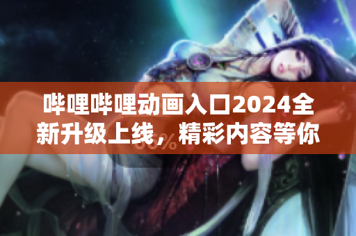 哔哩哔哩动画入口2024全新升级上线，精彩内容等你来探索