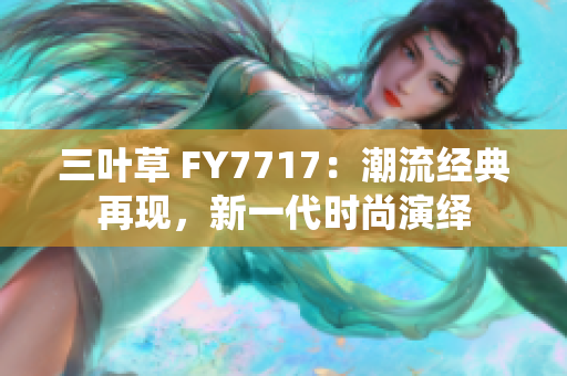 三叶草 FY7717：潮流经典再现，新一代时尚演绎
