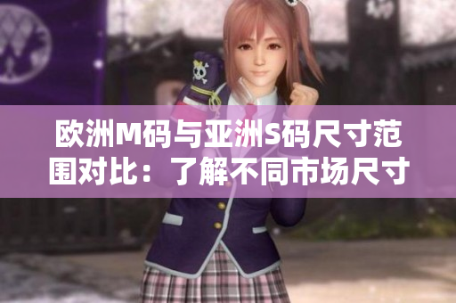 欧洲M码与亚洲S码尺寸范围对比：了解不同市场尺寸规格的差异