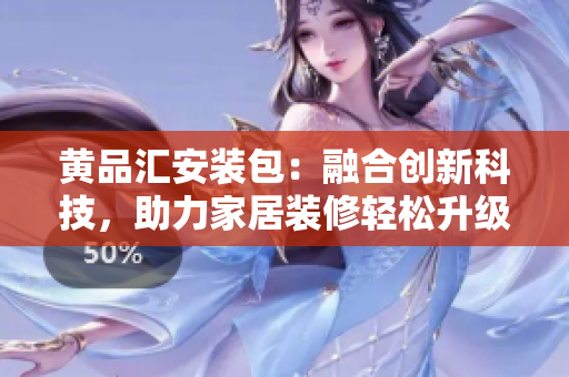 黄品汇安装包：融合创新科技，助力家居装修轻松升级