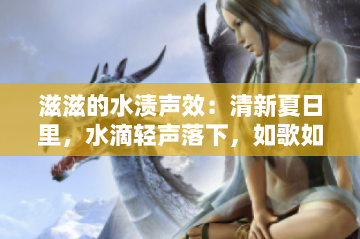 滋滋的水渍声效：清新夏日里，水滴轻声落下，如歌如泣，勾勒出别样的美好生活情趣