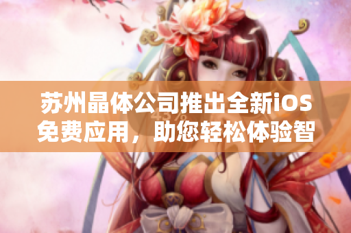 苏州晶体公司推出全新iOS免费应用，助您轻松体验智能生活！
