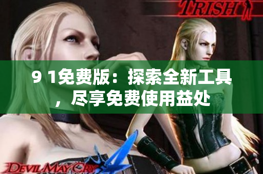 9 1免费版：探索全新工具，尽享免费使用益处