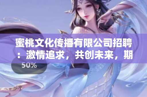 蜜桃文化传播有限公司招聘：激情追求，共创未来，期待您的加入！