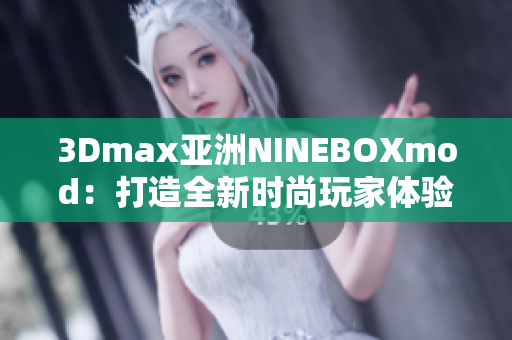3Dmax亚洲NINEBOXmod：打造全新时尚玩家体验