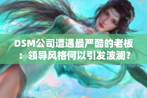 DSM公司遭遇最严酷的老板：领导风格何以引发波澜？