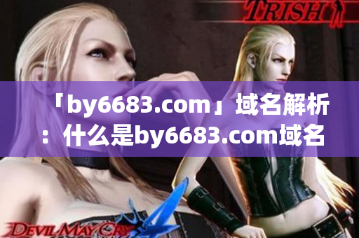「by6683.com」域名解析：什么是by6683.com域名解析？