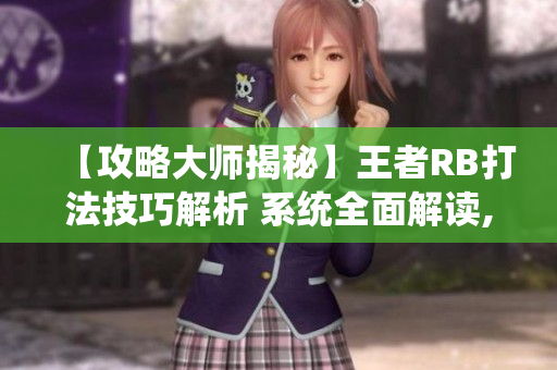 【攻略大师揭秘】王者RB打法技巧解析 系统全面解读, 让芙芙饿了的你轻松上分!