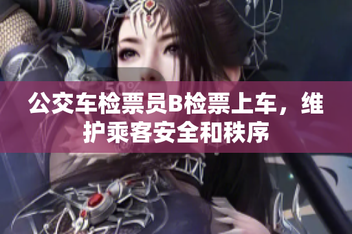 公交车检票员B检票上车，维护乘客安全和秩序