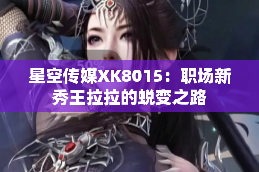 星空传媒XK8015：职场新秀王拉拉的蜕变之路