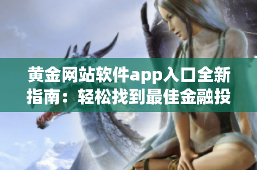 黄金网站软件app入口全新指南：轻松找到最佳金融投资平台