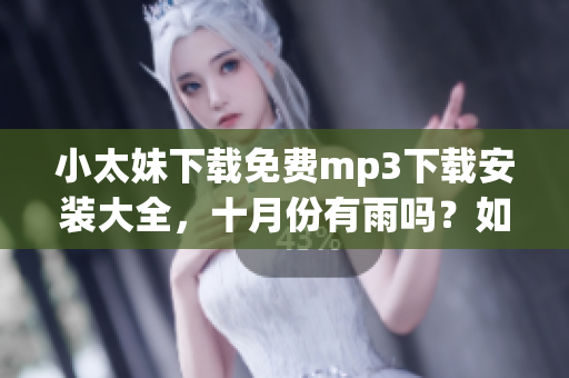 小太妹下载免费mp3下载安装大全，十月份有雨吗？如何确定？